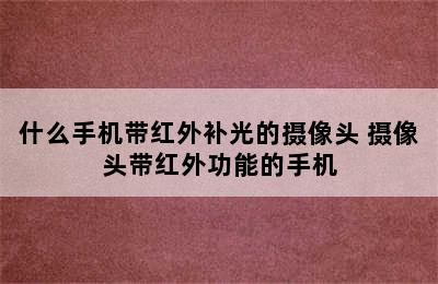 什么手机带红外补光的摄像头 摄像头带红外功能的手机